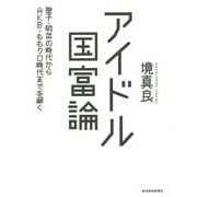 アイドル国富論―聖子・明菜の時代からAKB・ももクロ時代までを解く [単行本]