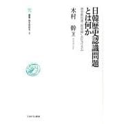 日韓歴史認識問題とは何か－歴史教科書・「慰安婦」・ポピュリズム（叢書・知を究める 4） [全集叢書]