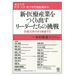 新・医療産業をつくり出すリーダーたちの挑戦―医療立国・日本を加速する!(東京大学医学・工学・薬学専門連続講座〈10〉) [単行本]
