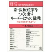 新・医療産業をつくり出すリーダーたちの挑戦―医療立国・日本を加速する!(東京大学医学・工学・薬学専門連続講座〈10〉) [単行本]