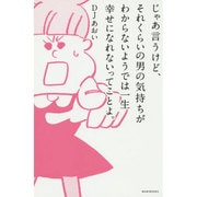 じゃあ言うけど、それくらいの男の気持ちがわからないようでは一生幸せにはなれないってことよ。 [単行本]