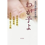わが子よ―出生前診断、生殖医療、生みの親・育ての親 [単行本]