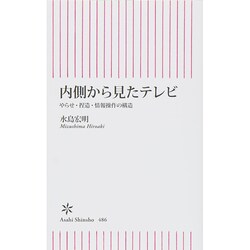 内側から見たテレビ―やらせ・捏造・情報操作の構造(朝日新書) [新書]