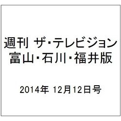週刊 ザ・テレビジョン 富山・石川・福井版 2014年 12/12号 [雑誌]