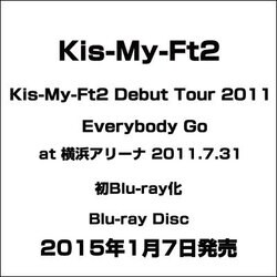 Kis-My-Ft2／Kis-My-Ft2 Debut Tour 2011 Everybody Go at 横浜アリーナ 2011.7.31 [Blu-ray Disc]