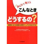 みんなで考えるこんなときどうするの?－図書館における危機安全管理マニュアル作成の手引き [単行本]