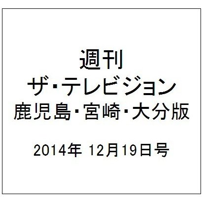 週刊 ザ・テレビジョン 鹿児島・宮崎・大分版 2014年 12/19号 [雑誌]