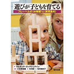 遊びが子どもを育てる―フレーベルの"幼稚園"と"教育遊具" [単行本]
