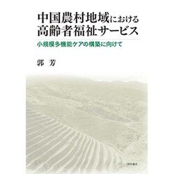 中国農村地域における高齢者福祉サービス―小規模多機能ケアの構築に向けて [単行本]