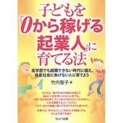 子どもを「0から稼げる起業人」に育てる法―高学歴でも就職できない時代に備え、格差社会に負けない人に育てよう [単行本]