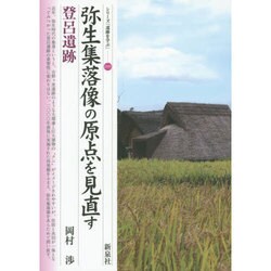 弥生集落像の原点を見直す・登呂遺跡(シリーズ「遺跡を学ぶ」〈099〉) [単行本]