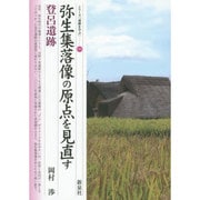 弥生集落像の原点を見直す・登呂遺跡(シリーズ「遺跡を学ぶ」〈099〉) [単行本]
