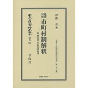 鼇頭対照 市町村制解釈―附 理由書及参考諸布達 復刻版 (日本立法資料全集〈別巻960〉―地方自治法研究復刊大系〈第150巻〉) [全集叢書]