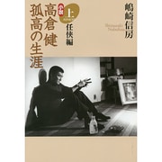 小説 高倉健 孤高の生涯〈上〉任侠編 [単行本]