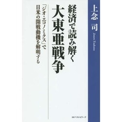 経済で読み解く大東亜戦争―「ジオ・エコノミクス」で日米の開戦動機を解明する [単行本]