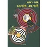 永遠の時間(とき)、地上の時間(とき)―原詩夏至小説集 [単行本]