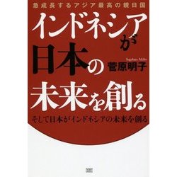 インドネシアが日本の未来を創る―そして日本がインドネシアの未来を創る 急成長するアジア最高の親日国 [単行本]