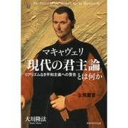 マキャヴェリ「現代の君主論」とは何か―リアリズムなき平和主義への警告(幸福の科学大学シリーズ〈83〉) [単行本]
