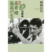 小説 高倉健 孤高の生涯〈下〉流離(さすらい)編 [単行本]