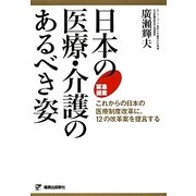 日本の医療・介護のあるべき姿―これからの日本の医療制度改革に、12の改革案を提言する [単行本]