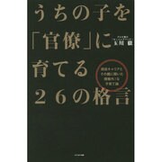 うちの子を「官僚」に育てる26の格言―現役キャリアとその親に聞いた規格外!な子育て論 [単行本]