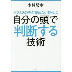 ビジネスの先が読めない時代に自分の頭で判断する技術 [単行本]