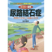 スーパー図解 尿路結石症―再発させない治療と生活(トップ専門医の「家庭の医学」シリーズ) [全集叢書]