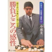 勝負どころの感性―競り合いや戦いに強くなる(小林光一の囲碁上達塾〈2〉) [全集叢書]