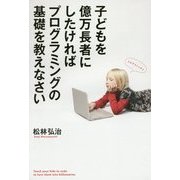子どもを億万長者にしたければプログラミングの基礎を教えなさい [単行本]
