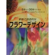 斬新で創造的なフラワーデザイン―5分から30分でできるひと味ちがう花のアレンジメント [単行本]