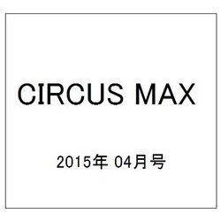 CIRCUS MAX (サーカス・マックス) 2015年 04月号 [雑誌]