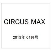 CIRCUS MAX (サーカス・マックス) 2015年 04月号 [雑誌]