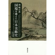 国境を越えた日本美術史－ジャポニスムからジャポノロジーへの交流誌1880-1920 [単行本]