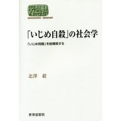 「いじめ自殺」の社会学―「いじめ問題」を脱構築する(SEKAISHISO SEMINAR) [全集叢書]