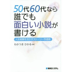 50代60代なら誰でも面白い小説が書ける―人生経験を活かすストーリー作成術 [単行本]