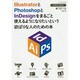 IllustratorとPhotoshopとInDesignをまるごと使えるようになりたいという欲ばりな人のための本―CC 2014/CC/CS6対応for Windows & Mac OS X [単行本]