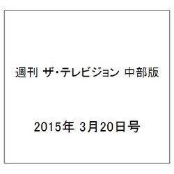 週刊 ザ・テレビジョン 中部版 2015年 3/20号 [雑誌]