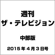 週刊 ザ・テレビジョン 中部版 2015年 4/3号 [雑誌]