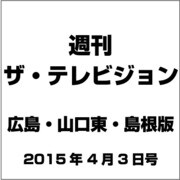 週刊 ザ・テレビジョン 広島・山口東・島根版 2015年 4/3号 [雑誌]