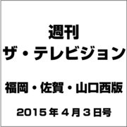 週刊 ザ・テレビジョン 福岡・佐賀・山口西版 2015年 4/3号 [雑誌]