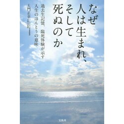 なぜ人は生まれ、そして死ぬのか―過去生記憶、臨死体験が示す人生のほんとうの意味 [単行本]