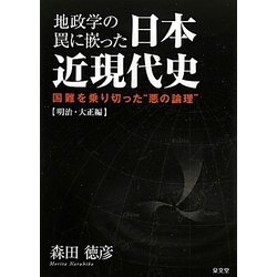 地政学の罠に嵌った日本近現代史 明治・大正編―国難を乗り切った“悪の論理” [単行本]