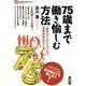 75歳まで働き愉しむ方法―「自分ロードマップ」で未来がみえてくる(言視BOOKS) [全集叢書]