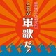 出征兵士を送る歌 これが軍歌だ!