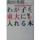 わが子を東大に入れる本―年収300万円家庭でもできる！ [単行本]