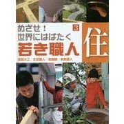 めざせ!世界にはばたく若き職人〈3〉住―建築大工・左官職人/造園師/家具職人 [全集叢書]