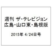 週刊 ザ・テレビジョン 広島・山口東・島根版 2015年 4/24号 [雑誌]