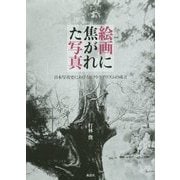 絵画に焦がれた写真―日本写真史におけるピクトリアリズムの成立 [単行本]