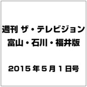 週刊 ザ・テレビジョン 富山・石川・福井版 2015年 5/1号 [雑誌]