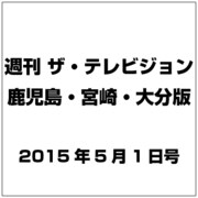 週刊 ザ・テレビジョン 鹿児島・宮崎・大分版 2015年 5/1号 [雑誌]